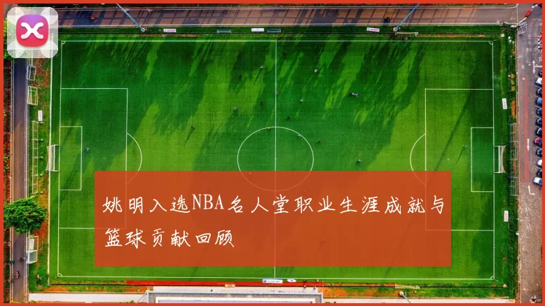 姚明入选NBA名人堂职业生涯成就与篮球贡献回顾