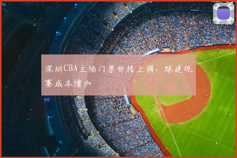 深圳CBA主场门票价格上调,球迷观赛成本增加