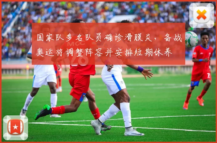 国家队多名队员确诊滑膜炎，备战奥运将调整阵容并安排短期休养