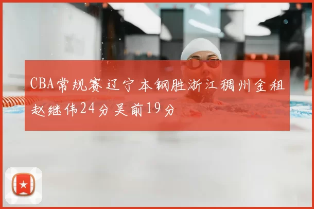 CBA常规赛辽宁本钢胜浙江稠州金租赵继伟24分吴前19分