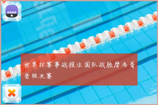 世界杯赛事战报法国队战胜摩洛哥晋级决赛