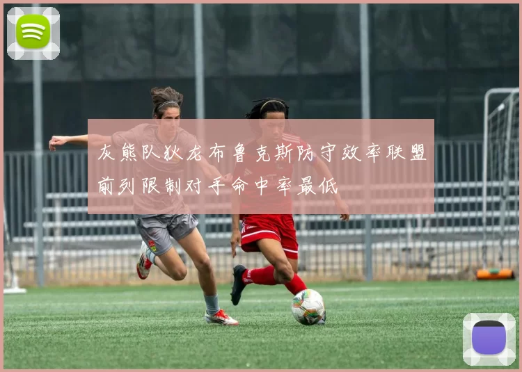 灰熊队狄龙布鲁克斯防守效率联盟前列限制对手命中率最低