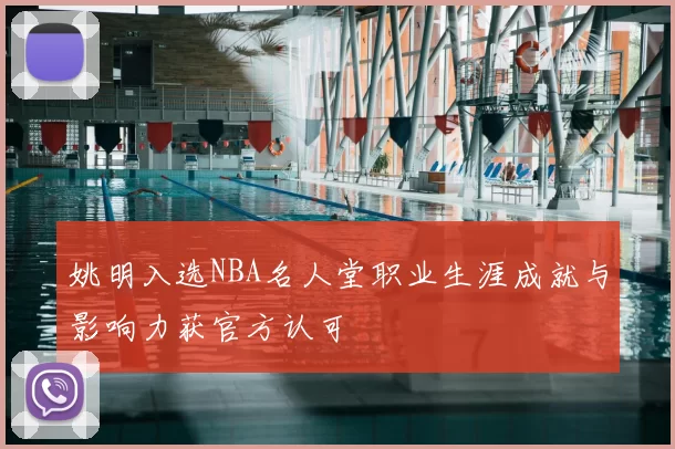 姚明入选NBA名人堂职业生涯成就与影响力获官方认可