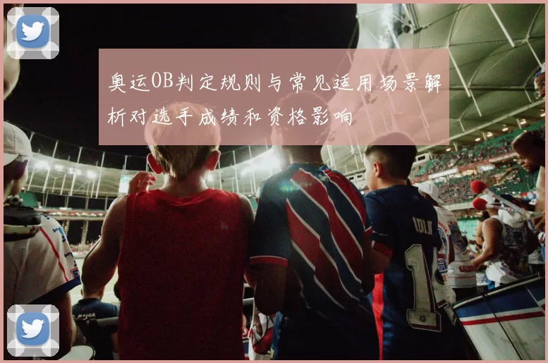 奥运OB判定规则与常见适用场景解析对选手成绩和资格影响