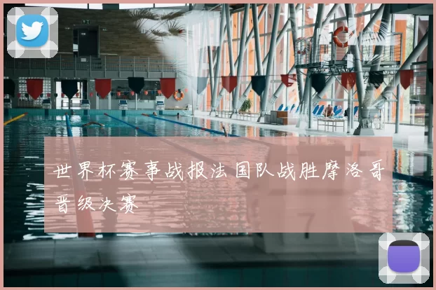 世界杯赛事战报法国队战胜摩洛哥晋级决赛