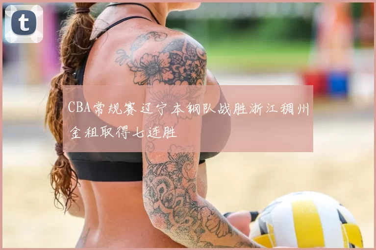 CBA常规赛辽宁本钢队战胜浙江稠州金租取得七连胜