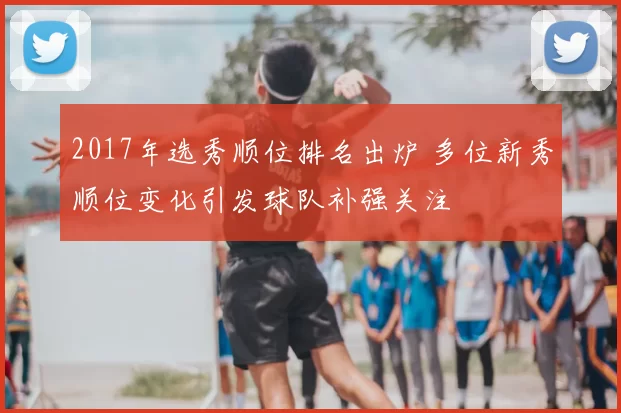 2017年选秀顺位排名出炉 多位新秀顺位变化引发球队补强关注