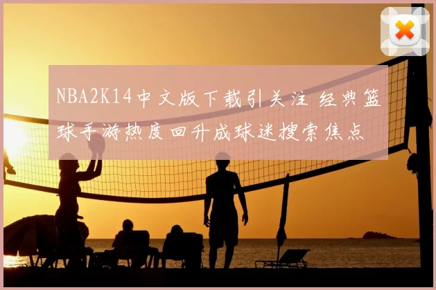 NBA2K14中文版下载引关注 经典篮球手游热度回升成球迷搜索焦点