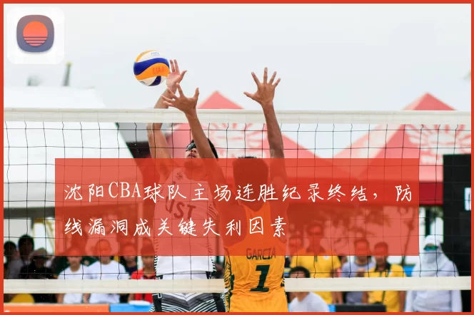 沈阳CBA球队主场连胜纪录终结，防线漏洞成关键失利因素