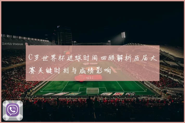 C罗世界杯进球时间回顾解析历届大赛关键时刻与成绩影响