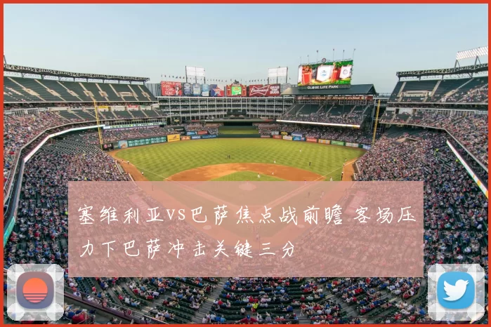 塞维利亚vs巴萨焦点战前瞻 客场压力下巴萨冲击关键三分