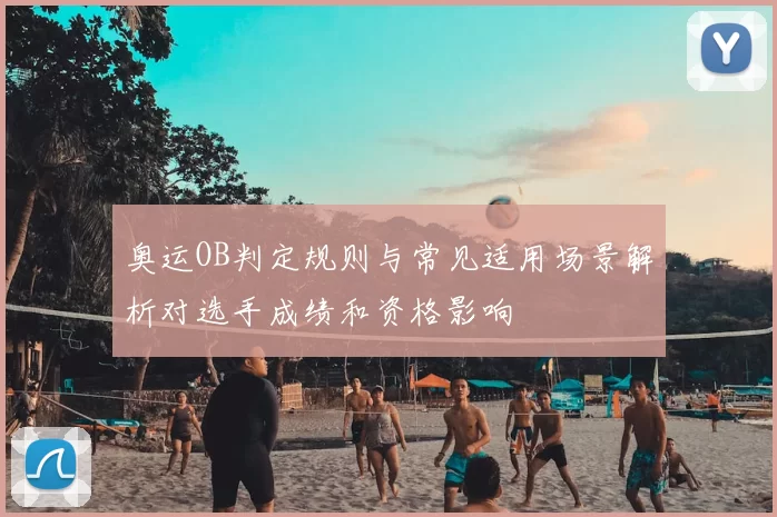 奥运OB判定规则与常见适用场景解析对选手成绩和资格影响