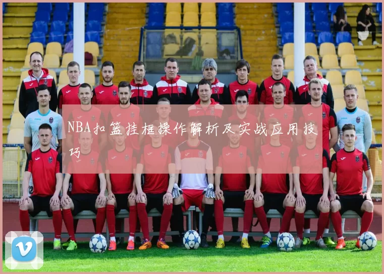 NBA扣篮挂框操作解析及实战应用技巧
