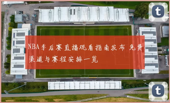 NBA季后赛直播观看指南发布 免费渠道与赛程安排一览