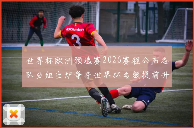 世界杯欧洲预选赛2026赛程公布各队分组出炉争夺世界杯名额提前升温