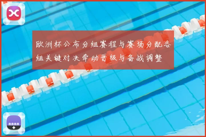 欧洲杯公布分组赛程与赛场分配各组关键对决牵动晋级与备战调整