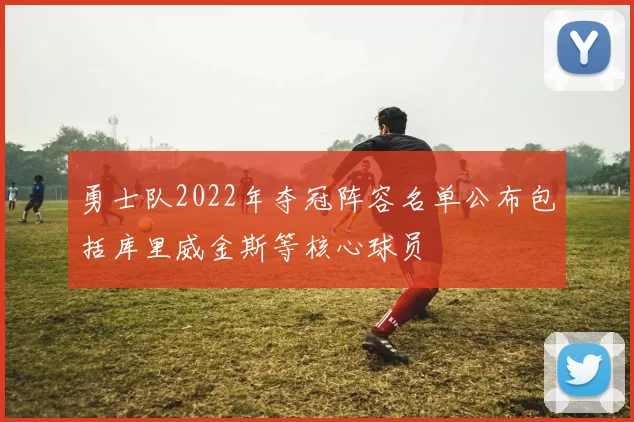 勇士队2022年夺冠阵容名单公布包括库里威金斯等核心球员