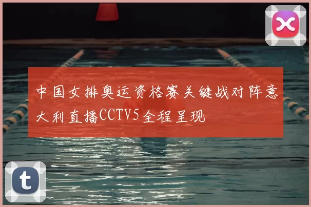 中国女排奥运资格赛关键战对阵意大利直播CCTV5全程呈现