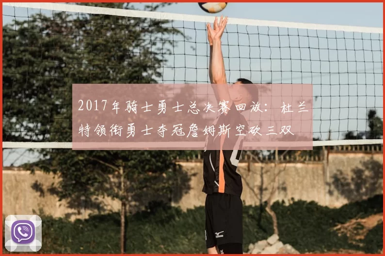 2017年骑士勇士总决赛回放：杜兰特领衔勇士夺冠詹姆斯空砍三双