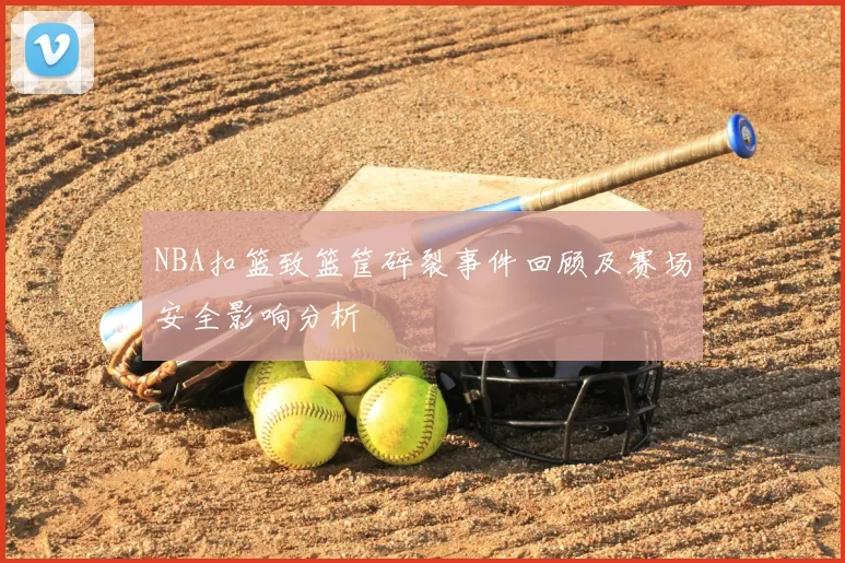 NBA扣篮致篮筐碎裂事件回顾及赛场安全影响分析