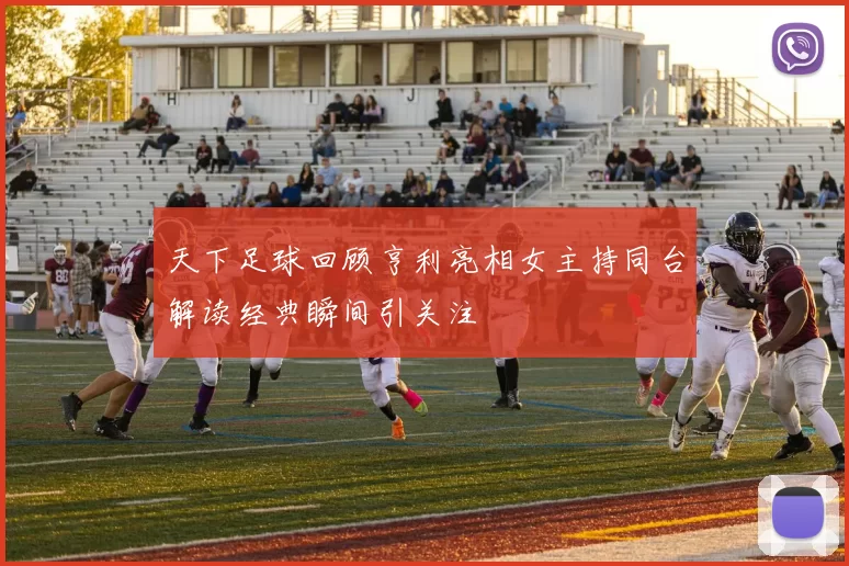 天下足球回顾亨利亮相女主持同台解读经典瞬间引关注