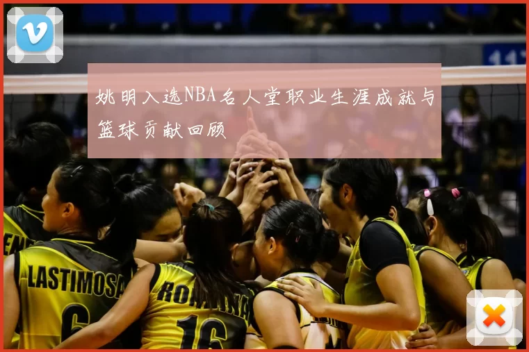 姚明入选NBA名人堂职业生涯成就与篮球贡献回顾