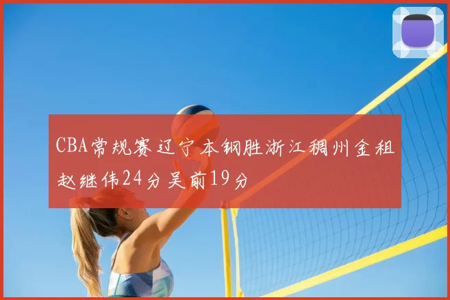 CBA常规赛辽宁本钢胜浙江稠州金租赵继伟24分吴前19分