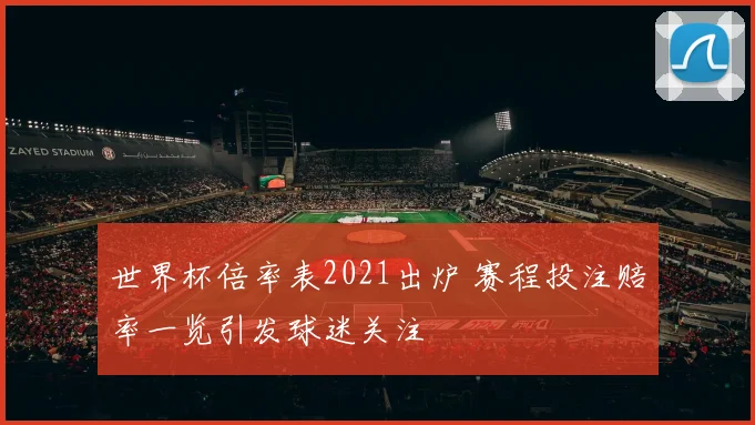 世界杯倍率表2021出炉 赛程投注赔率一览引发球迷关注