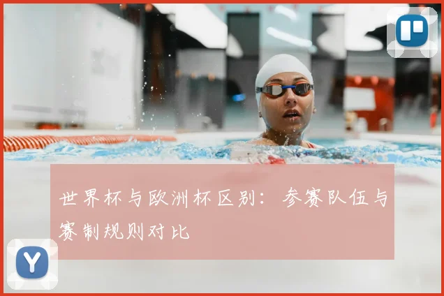 世界杯与欧洲杯区别:参赛队伍与赛制规则对比