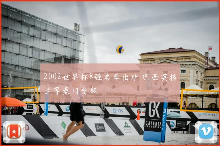 2002世界杯8强名单出炉 巴西英格兰等豪门晋级