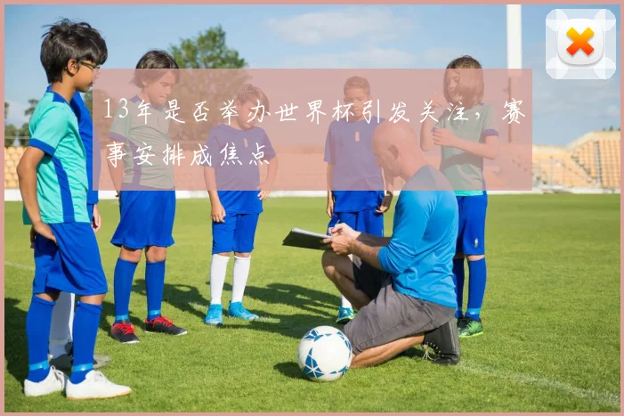 13年是否举办世界杯引发关注,赛事安排成焦点