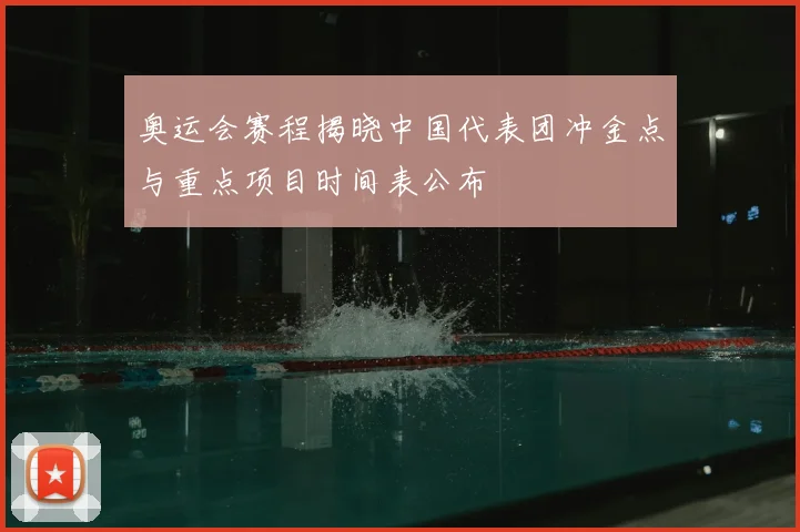 奥运会赛程揭晓中国代表团冲金点与重点项目时间表公布