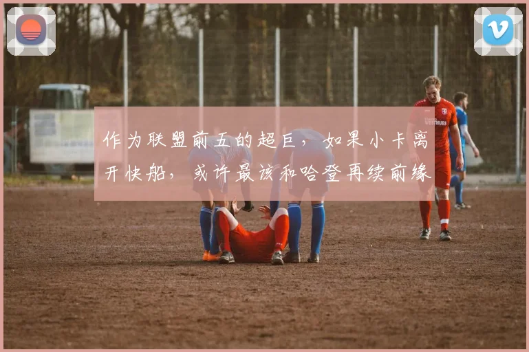 作为联盟前五的超巨，如果小卡离开快船，或许最该和哈登再续前缘