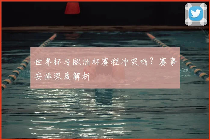 世界杯与欧洲杯赛程冲突吗?赛事安排深度解析