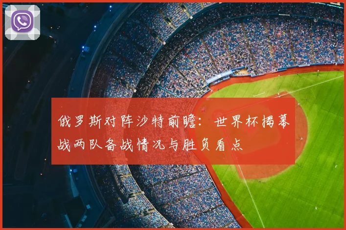 俄罗斯对阵沙特前瞻：世界杯揭幕战两队备战情况与胜负看点