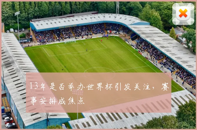 13年是否举办世界杯引发关注,赛事安排成焦点