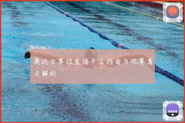 奥运会赛程直播平台指南与观赛看点解析