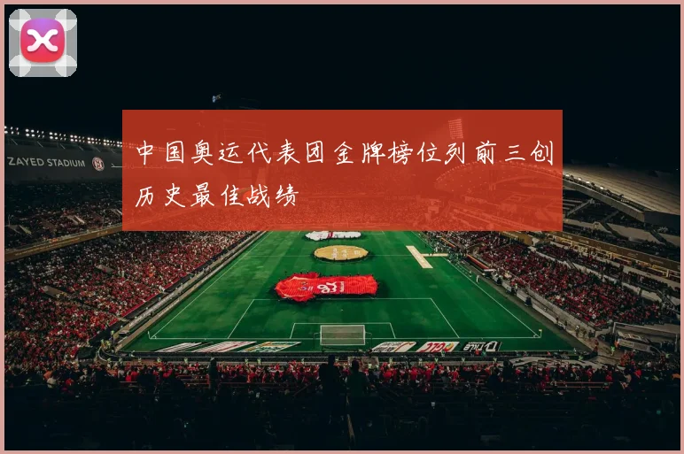 中国奥运代表团金牌榜位列前三创历史最佳战绩