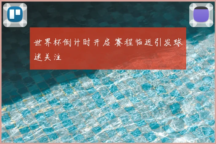 世界杯倒计时开启 赛程临近引发球迷关注